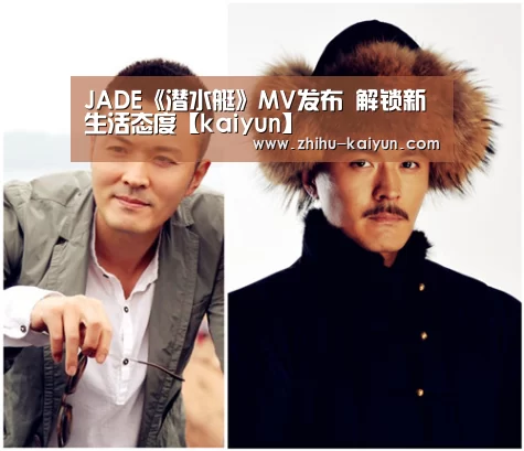 JADE《潜水艇》MV发布 解锁新生活态度【kaiyun】(图2) kaiyun官网