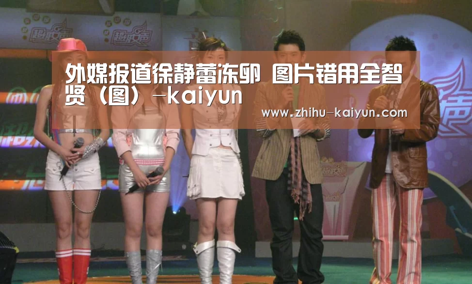 外媒报道徐静蕾冻卵 图片错用全智贤(图)-kaiyun(图2) kaiyun官方